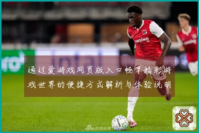 通过爱游戏网页版入口畅享精彩游戏世界的便捷方式解析与体验说明