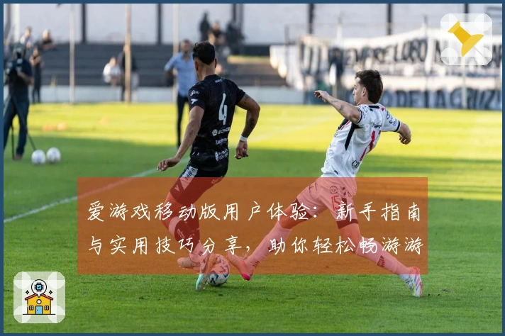 爱游戏移动版用户体验：新手指南与实用技巧分享，助你轻松畅游游戏世界