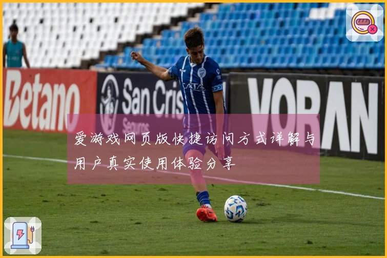 爱游戏网页版快捷访问方式详解与用户真实使用体验分享