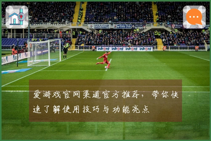 爱游戏官网渠道官方推荐，带你快速了解使用技巧与功能亮点