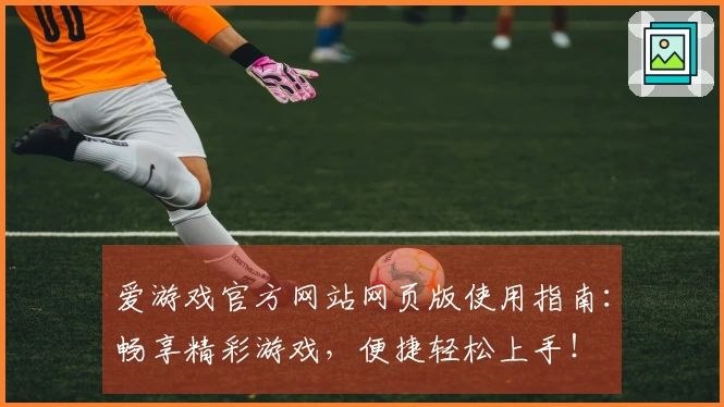 爱游戏官方网站网页版使用指南：畅享精彩游戏，便捷轻松上手！