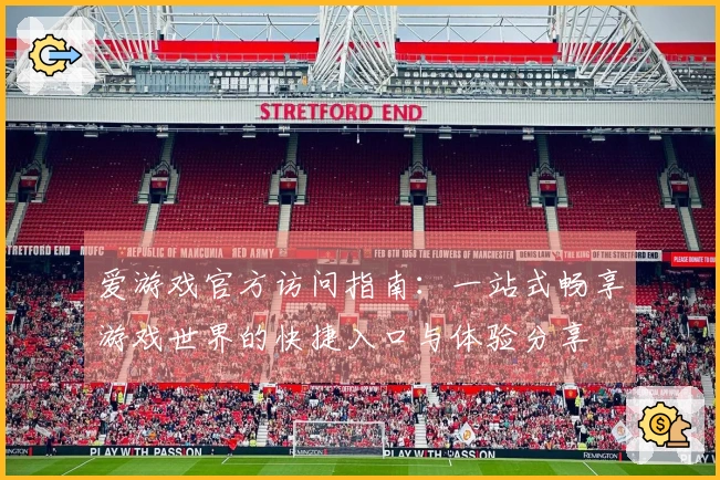 爱游戏官方访问指南：一站式畅享游戏世界的快捷入口与体验分享