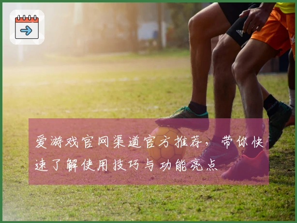 爱游戏官网渠道官方推荐，带你快速了解使用技巧与功能亮点