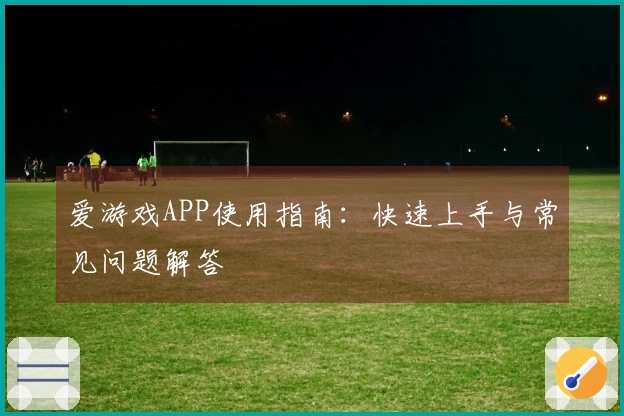爱游戏APP使用指南：快速上手与常见问题解答