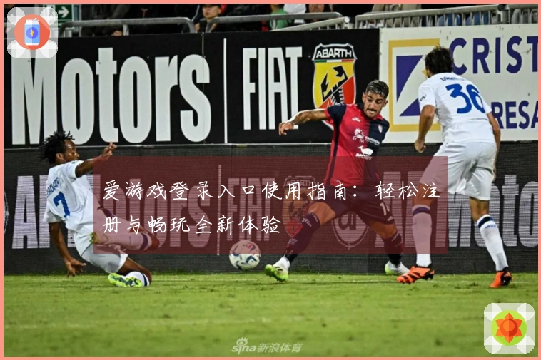 爱游戏登录入口使用指南：轻松注册与畅玩全新体验