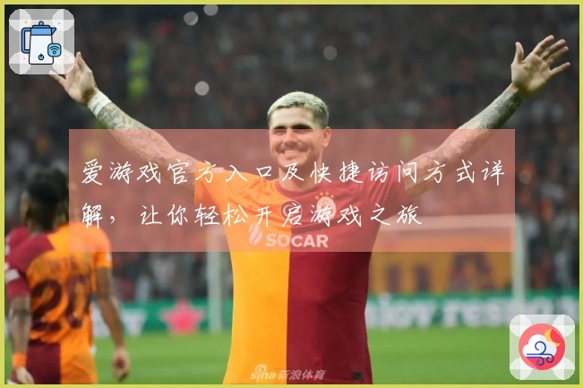 爱游戏官方入口及快捷访问方式详解，让你轻松开启游戏之旅