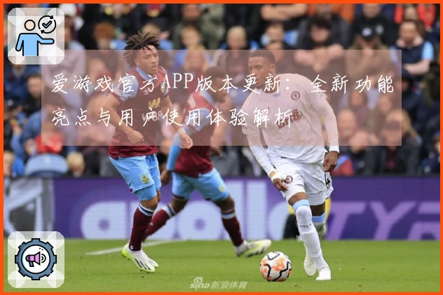 爱游戏官方APP版本更新：全新功能亮点与用户使用体验解析