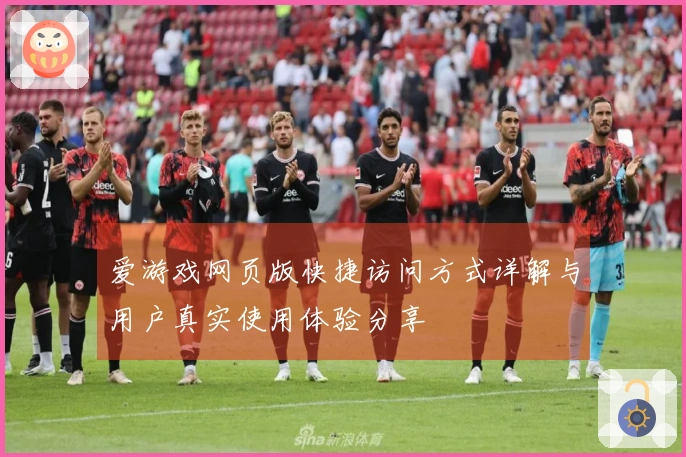 爱游戏网页版快捷访问方式详解与用户真实使用体验分享